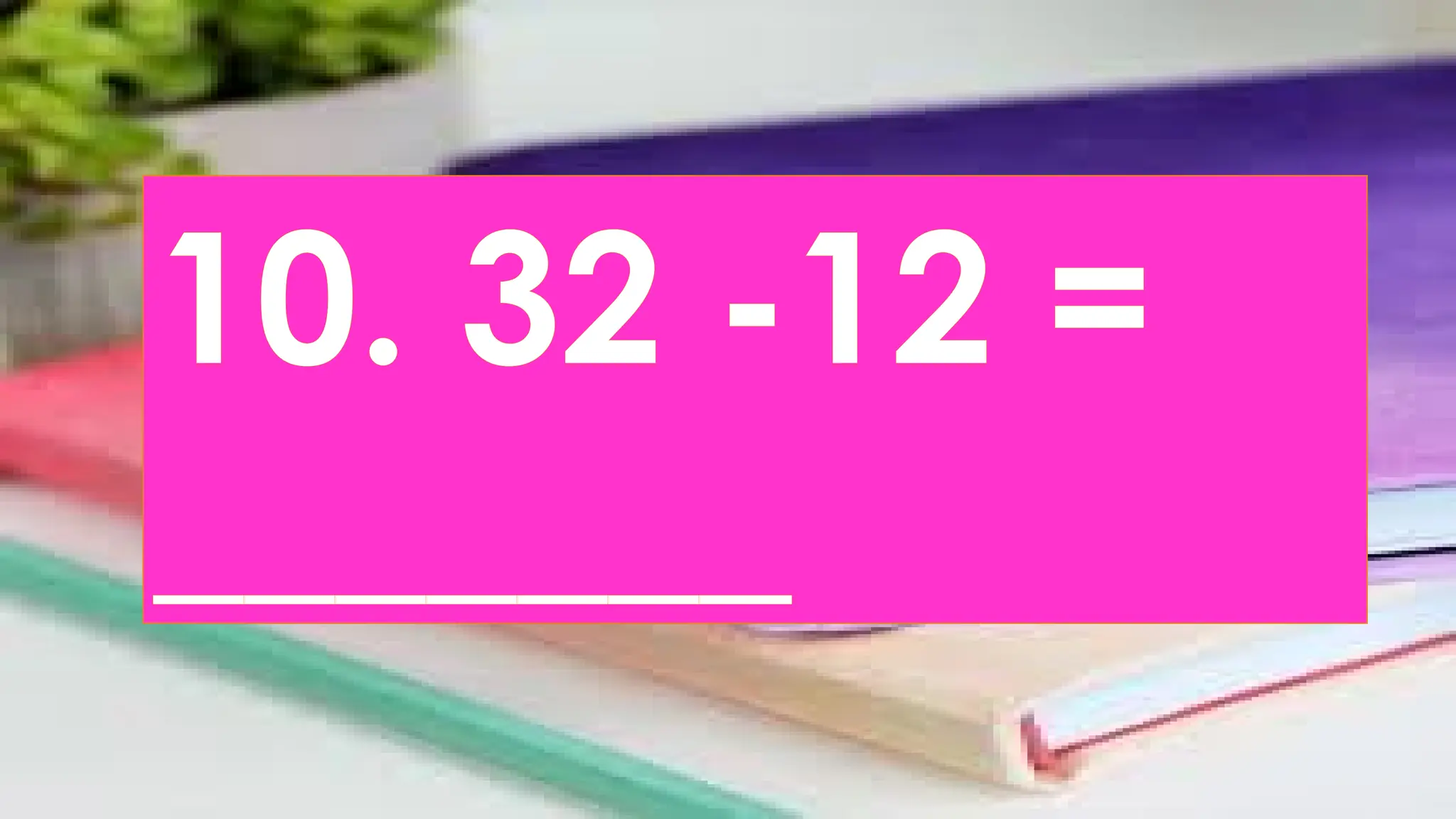 10. 32 -12 =
_______
 