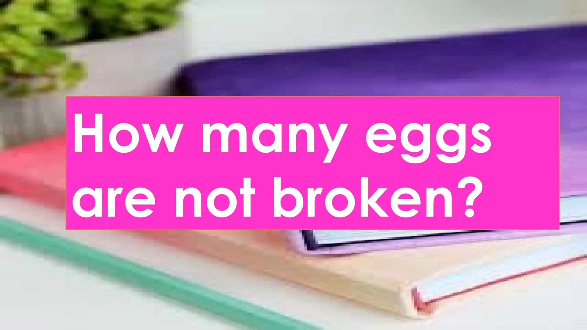 How many eggs
are not broken?
 