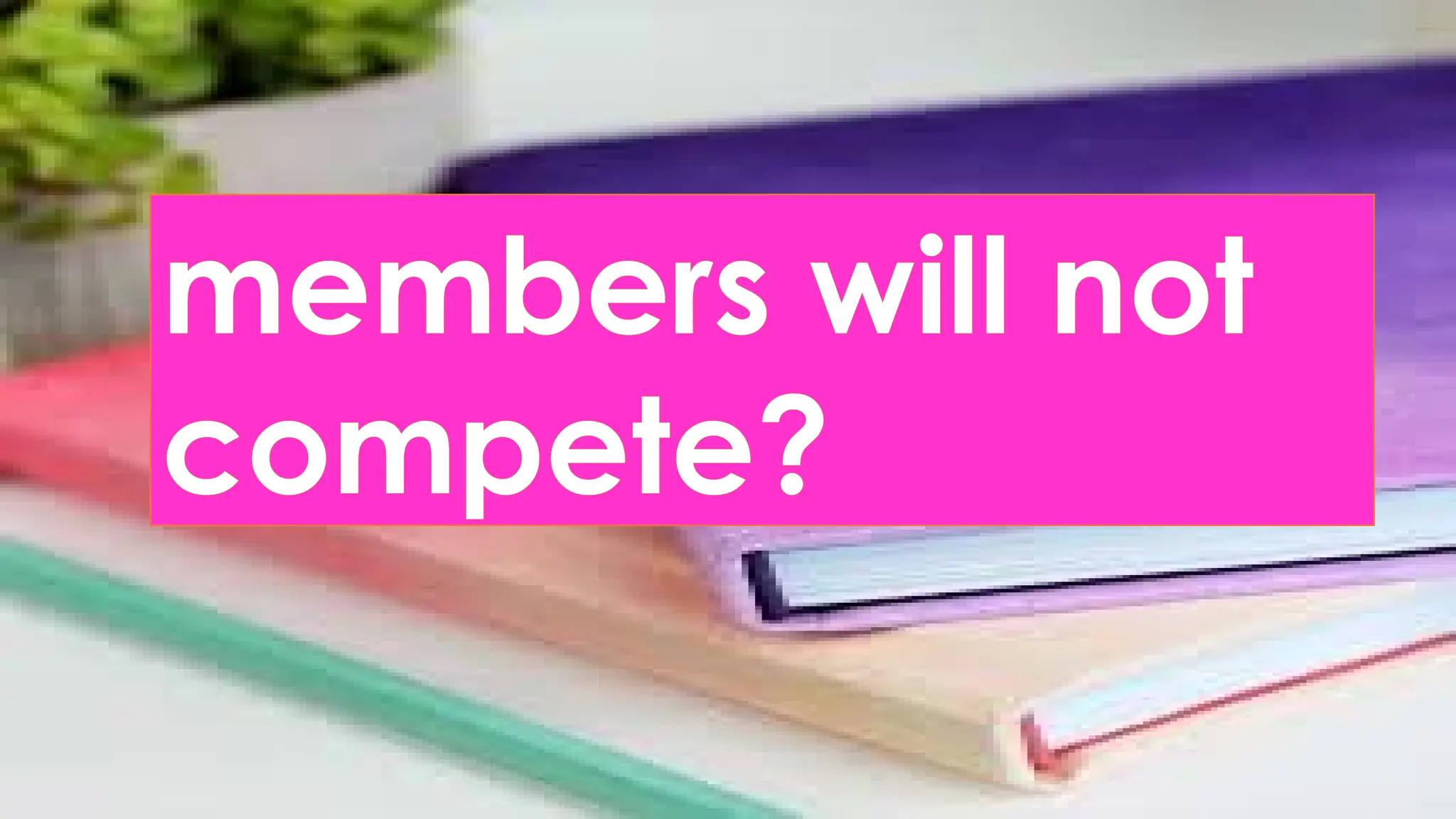 members will not
compete?
 
