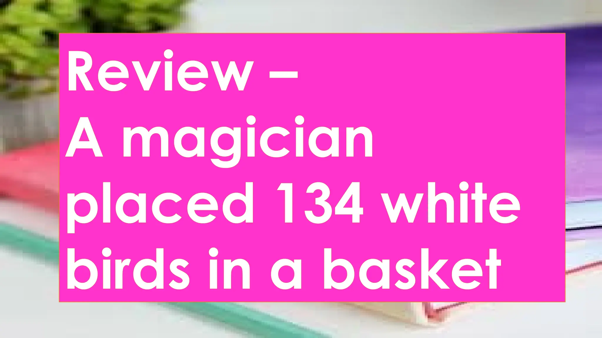 Review –
A magician
placed 134 white
birds in a basket
 