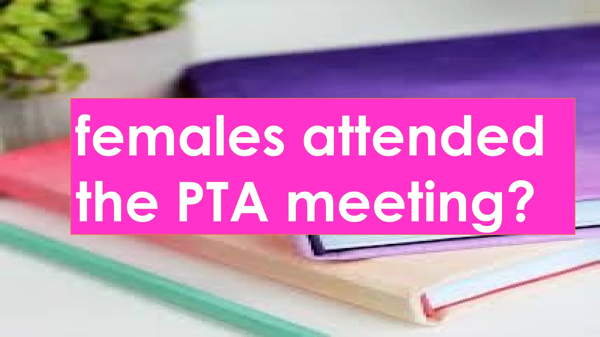 females attended
the PTA meeting?
 