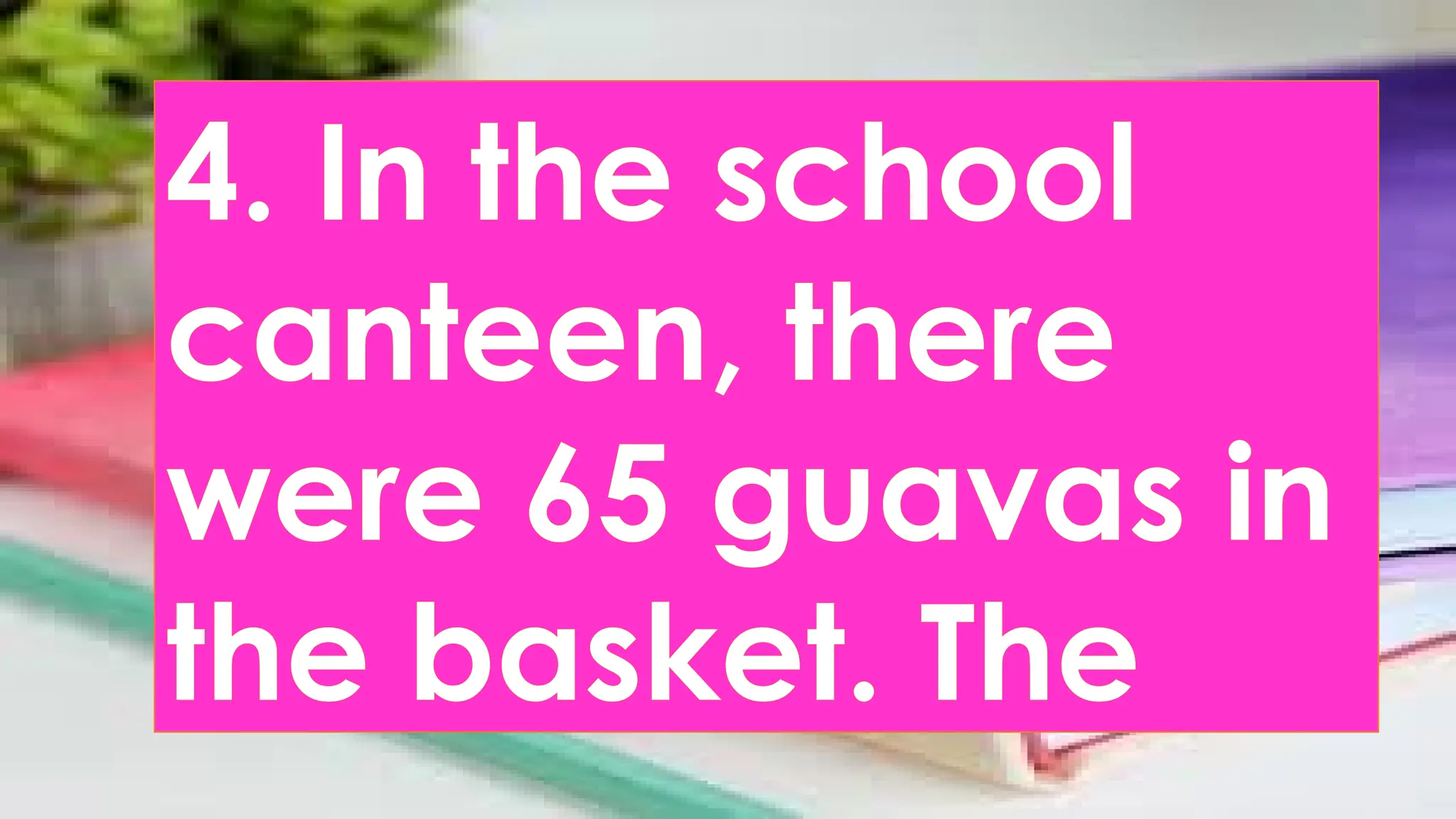 4. In the school
canteen, there
were 65 guavas in
the basket. The
 