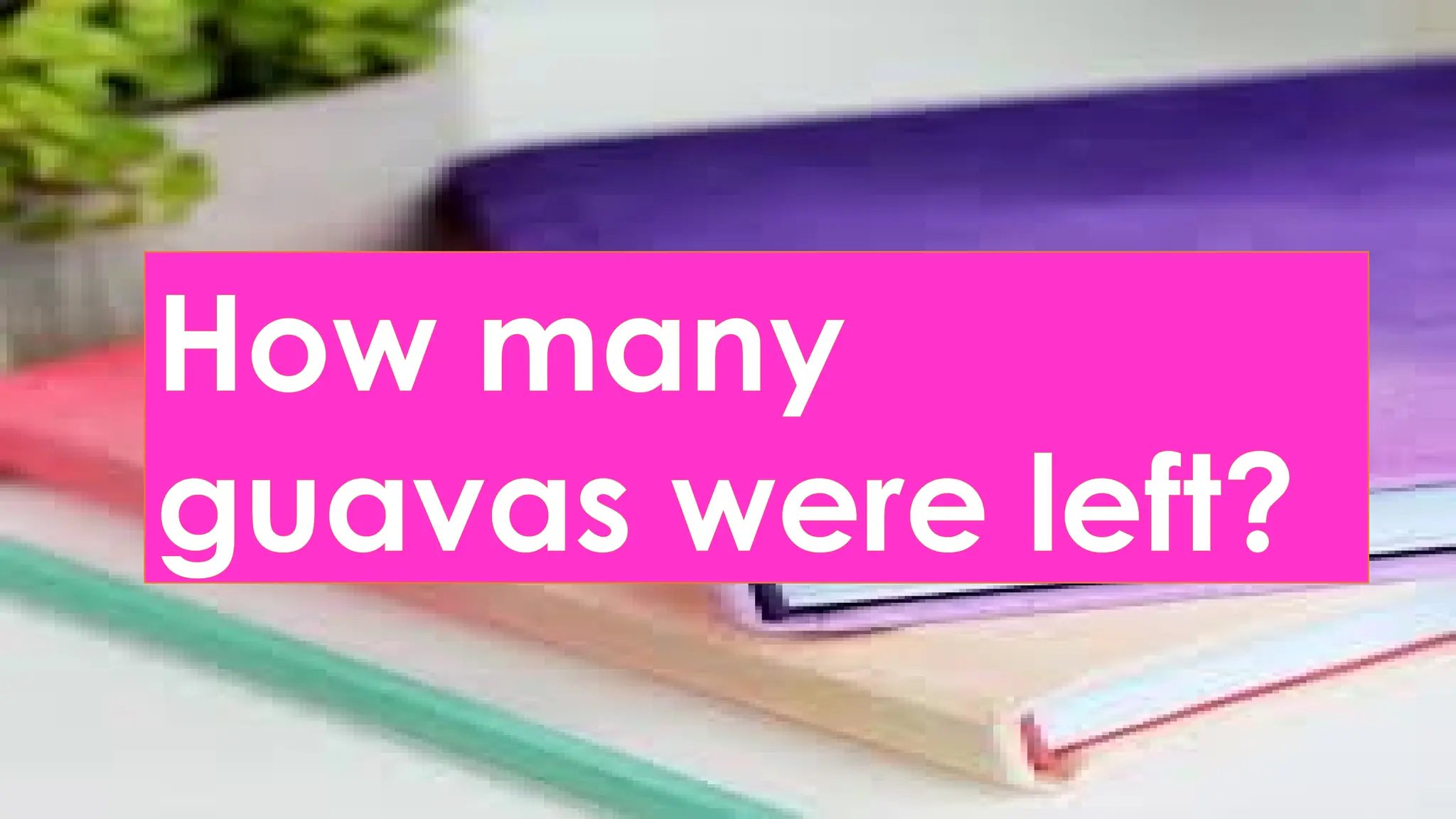 How many
guavas were left?
 