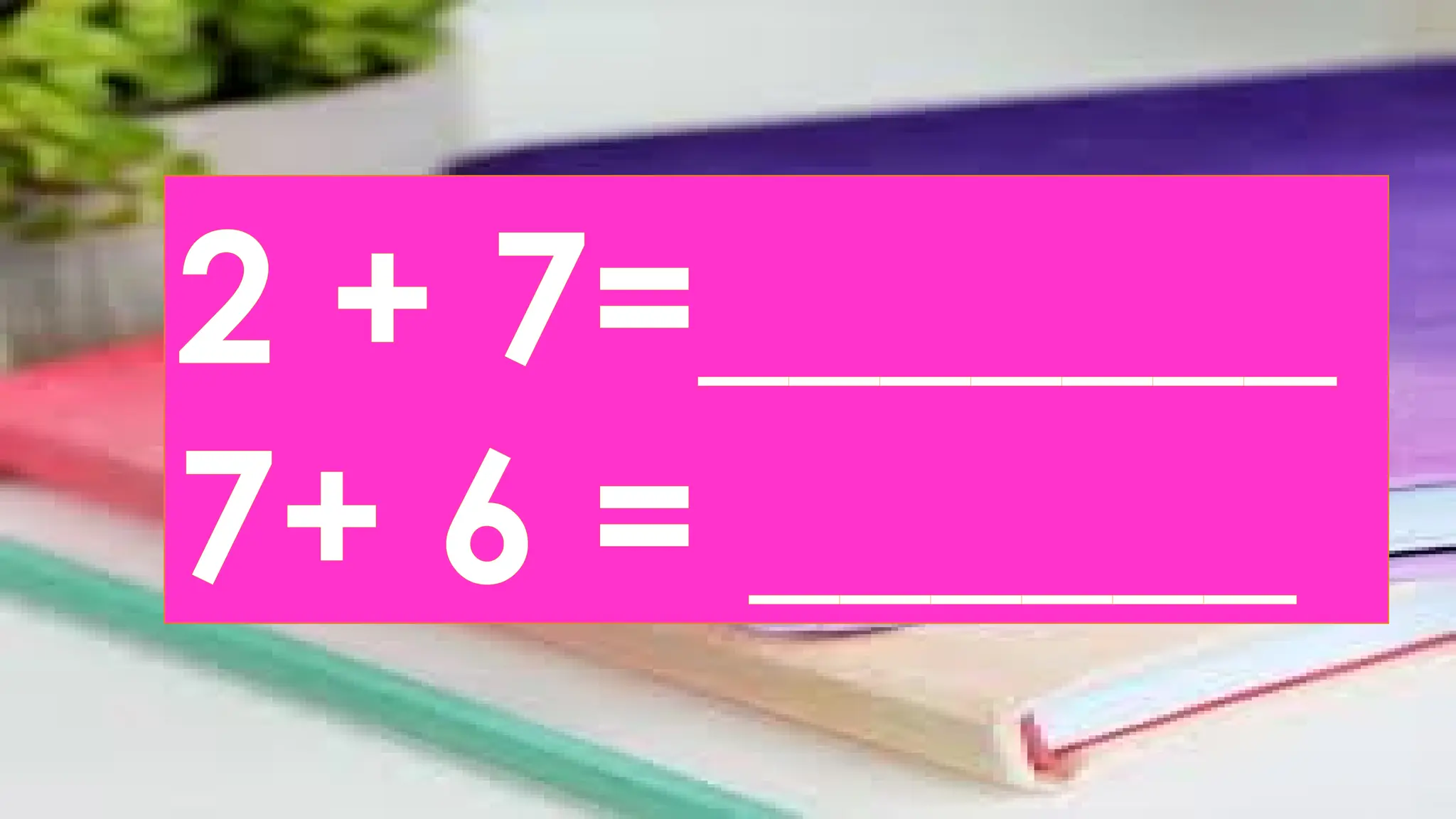 2 + 7=_______
7+ 6 = ______
 