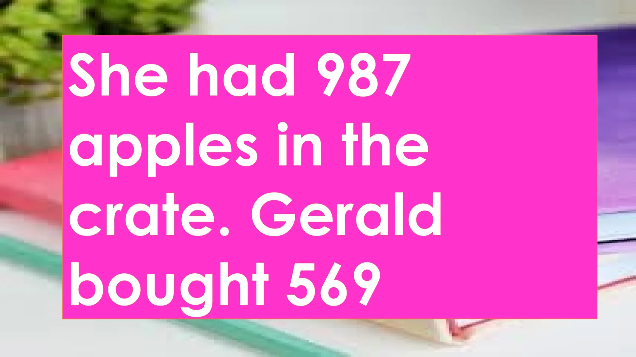 She had 987
apples in the
crate. Gerald
bought 569
 