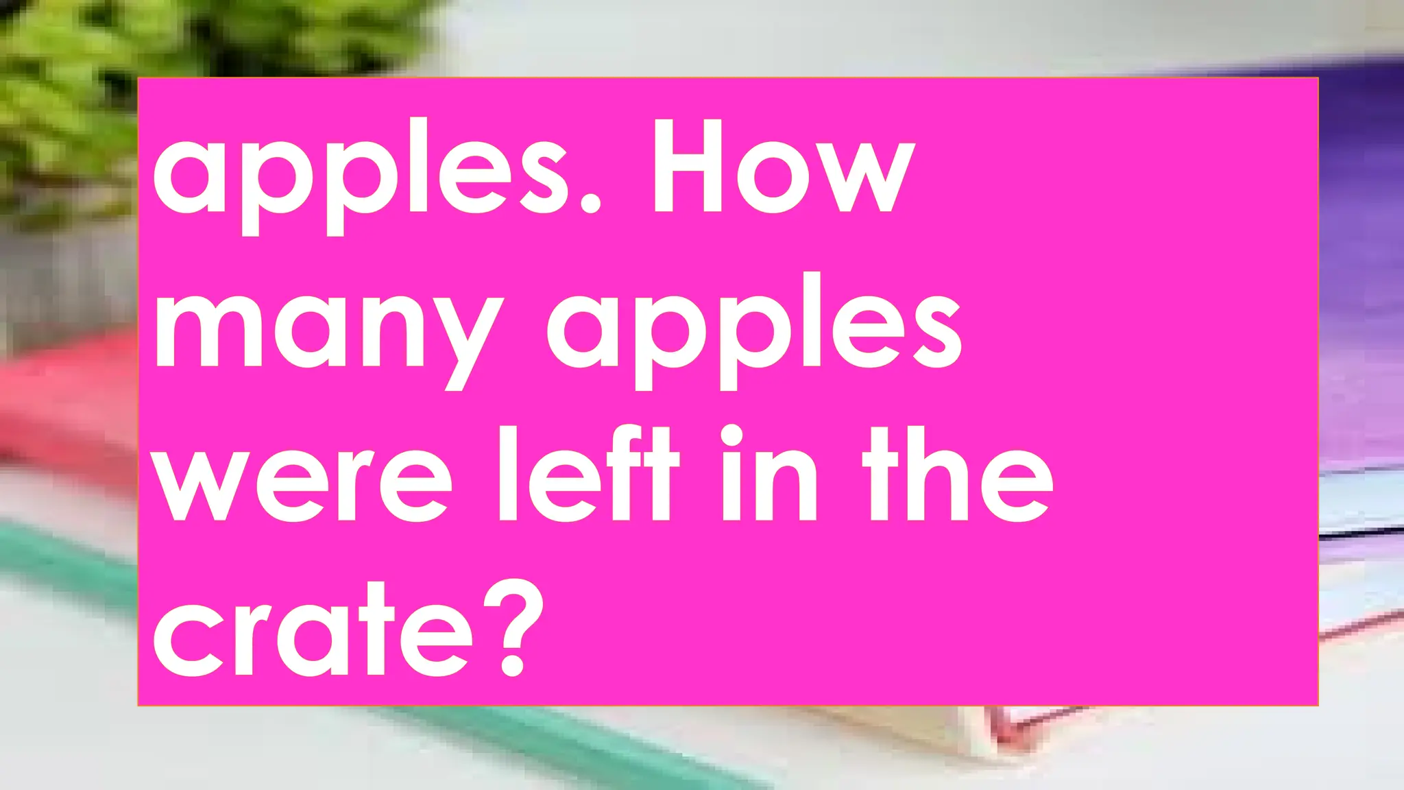 apples. How
many apples
were left in the
crate?
 