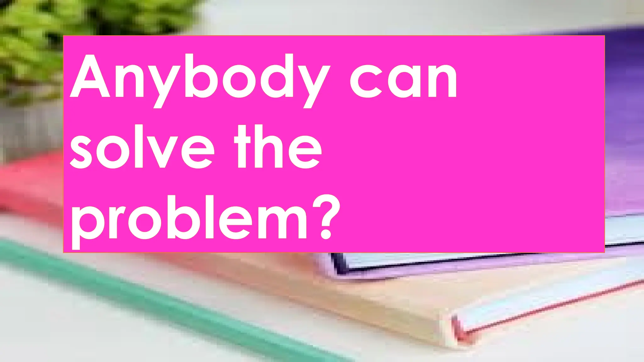 Anybody can
solve the
problem?
 