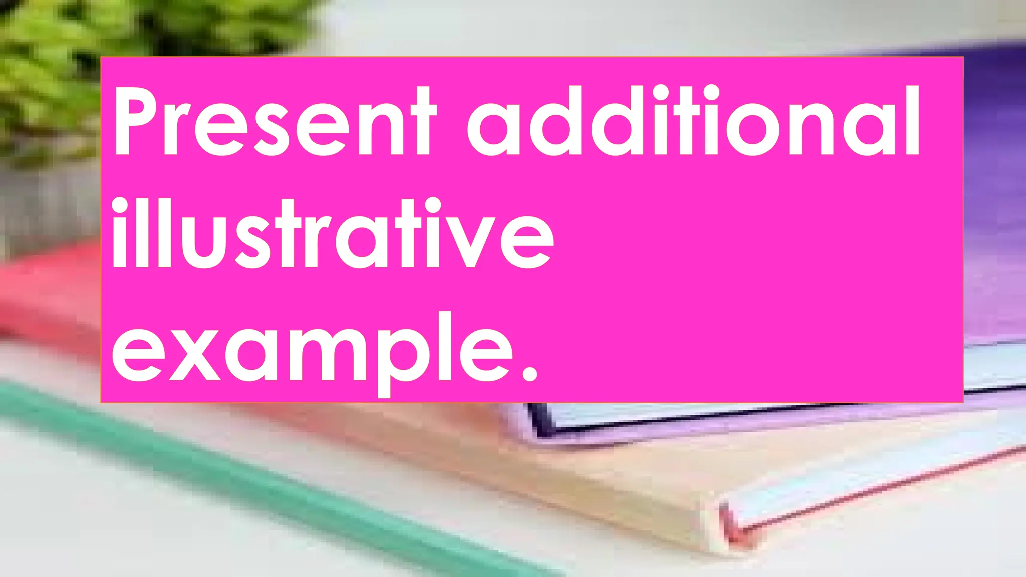 Present additional
illustrative
example.
 