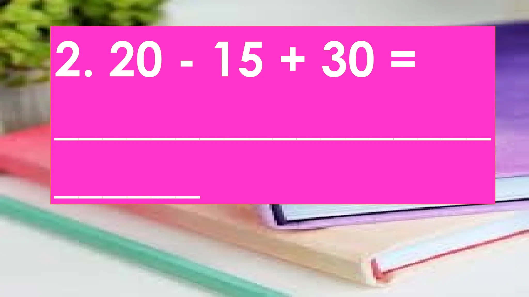 2. 20 - 15 + 30 =
__________________
______
 