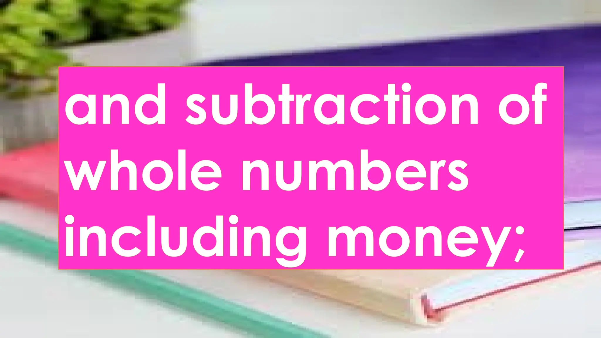and subtraction of
whole numbers
including money;
 