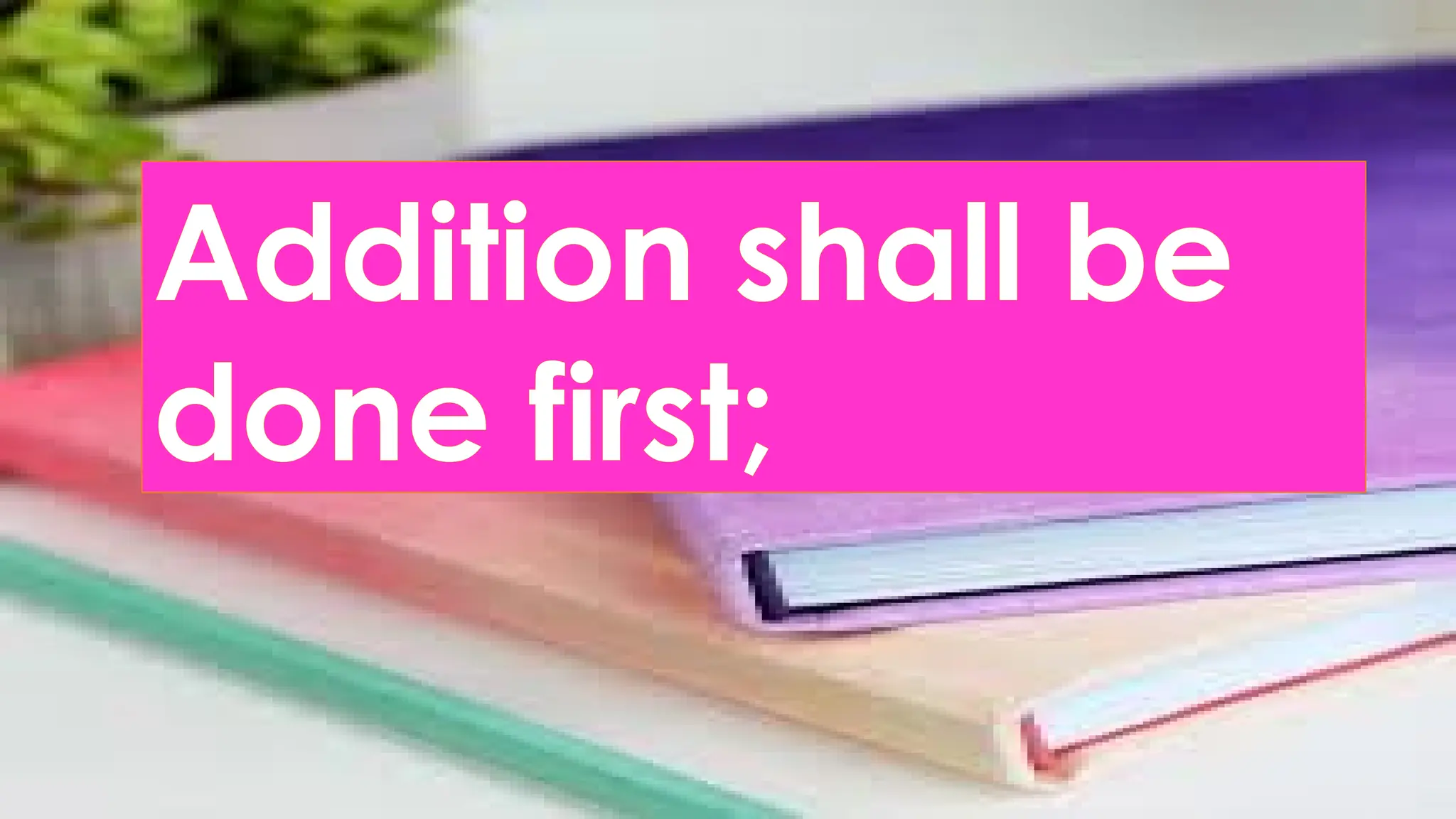 Addition shall be
done first;
 