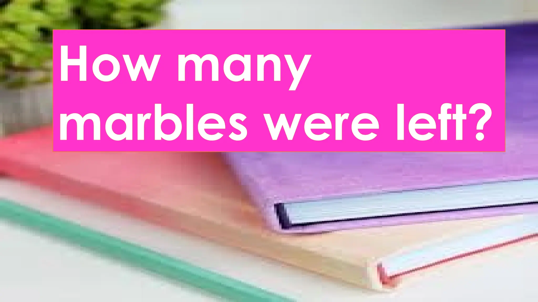 How many
marbles were left?
 