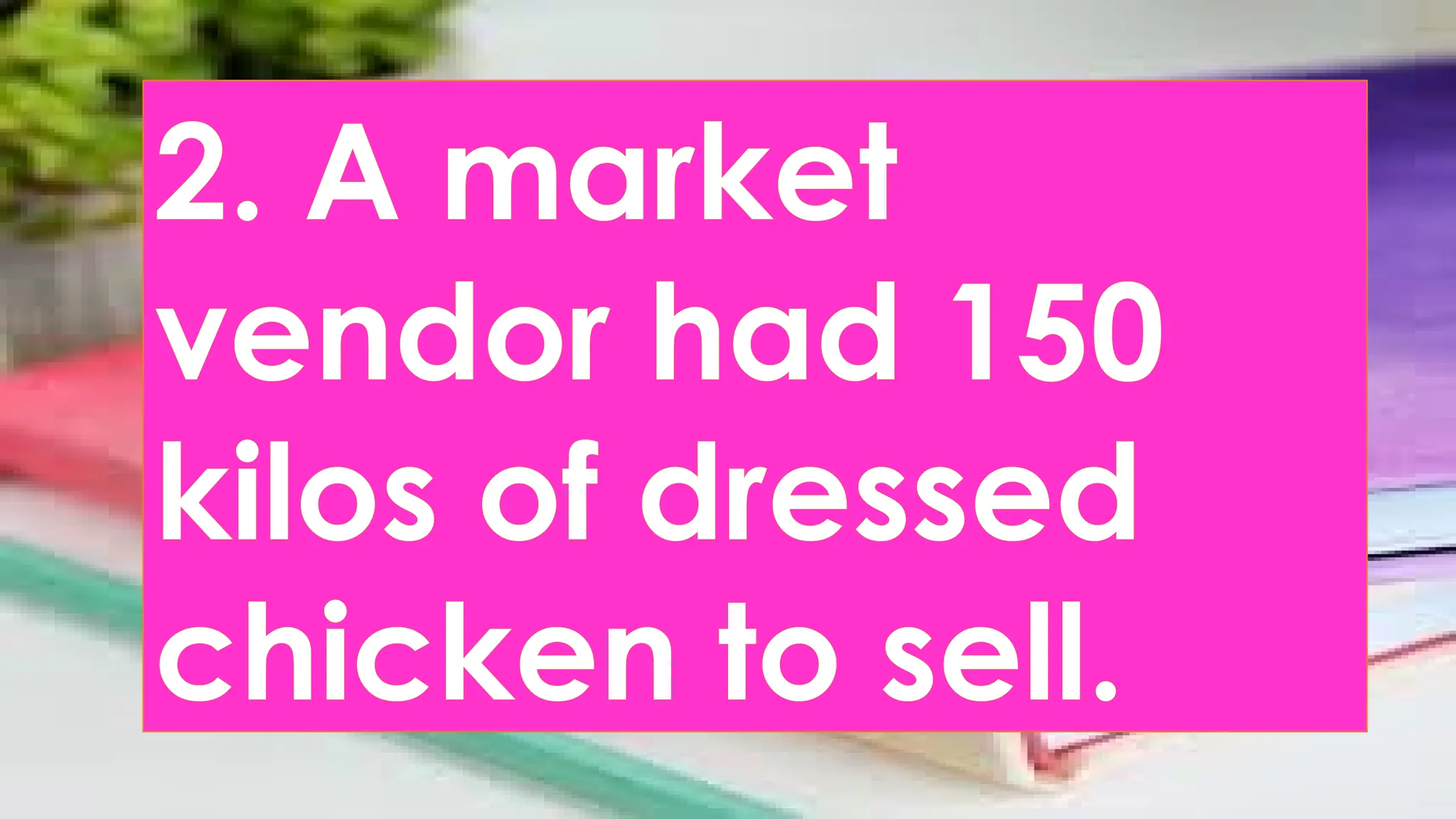2. A market
vendor had 150
kilos of dressed
chicken to sell.
 
