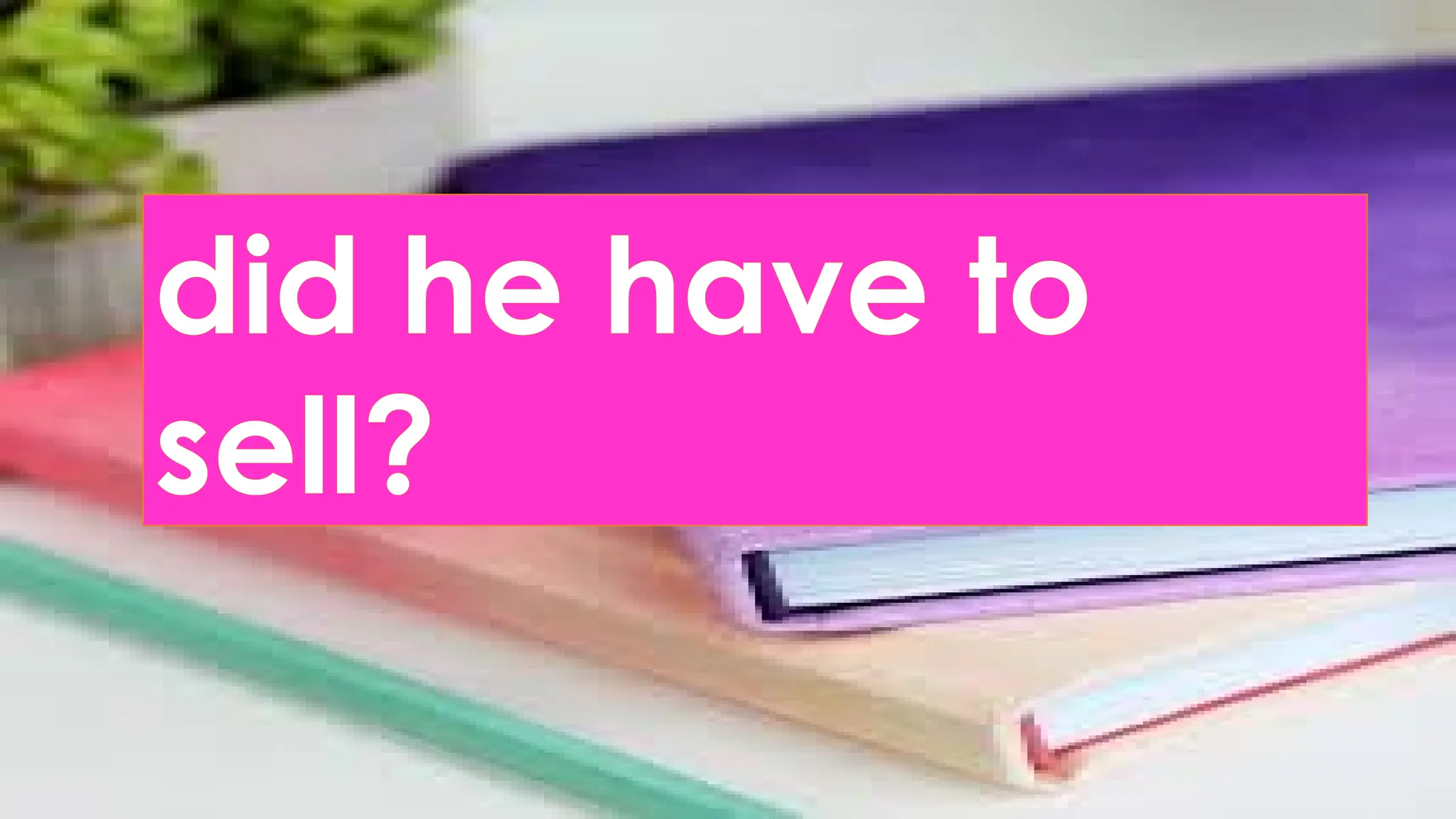 did he have to
sell?
 