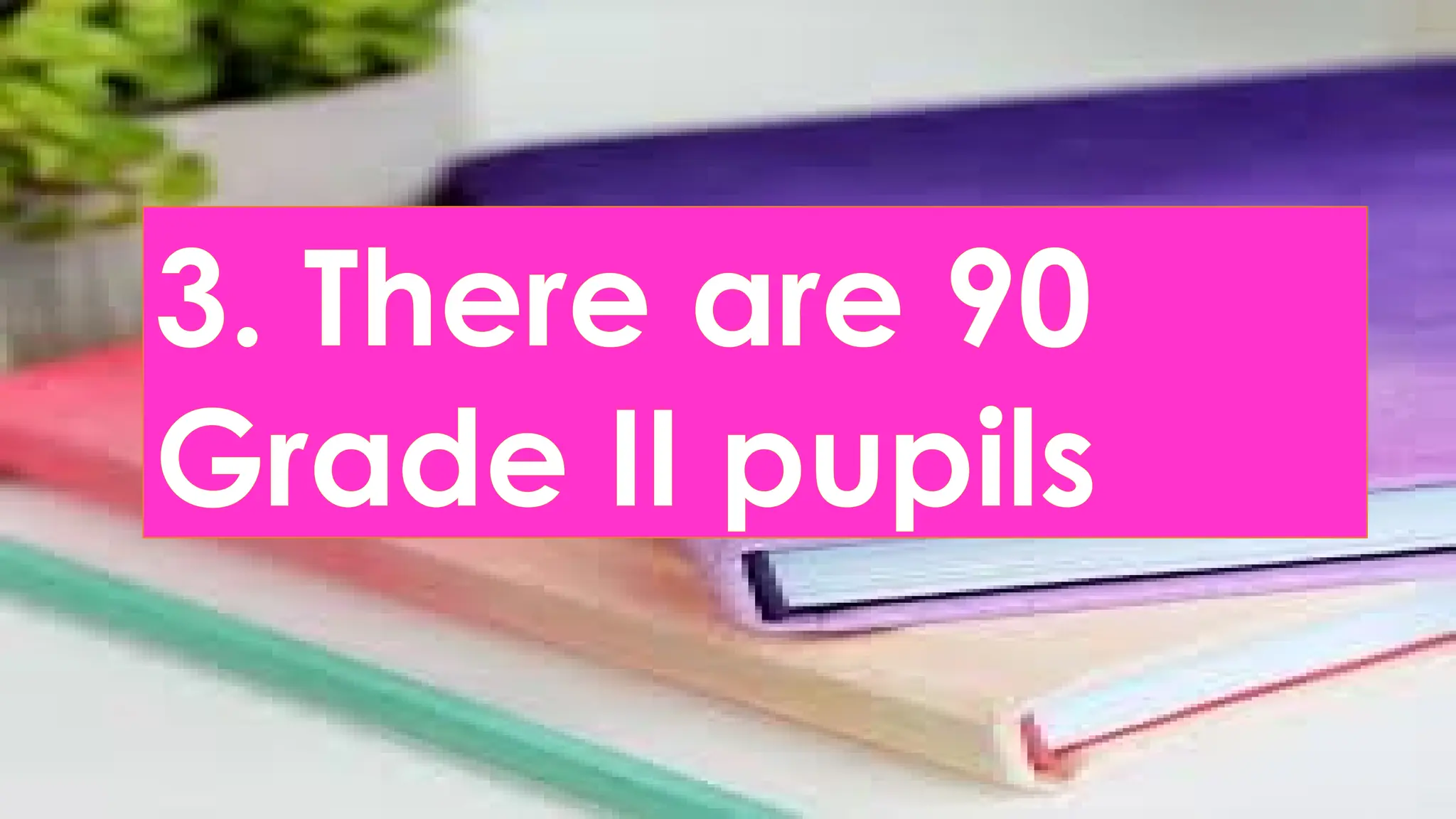 3. There are 90
Grade II pupils
 
