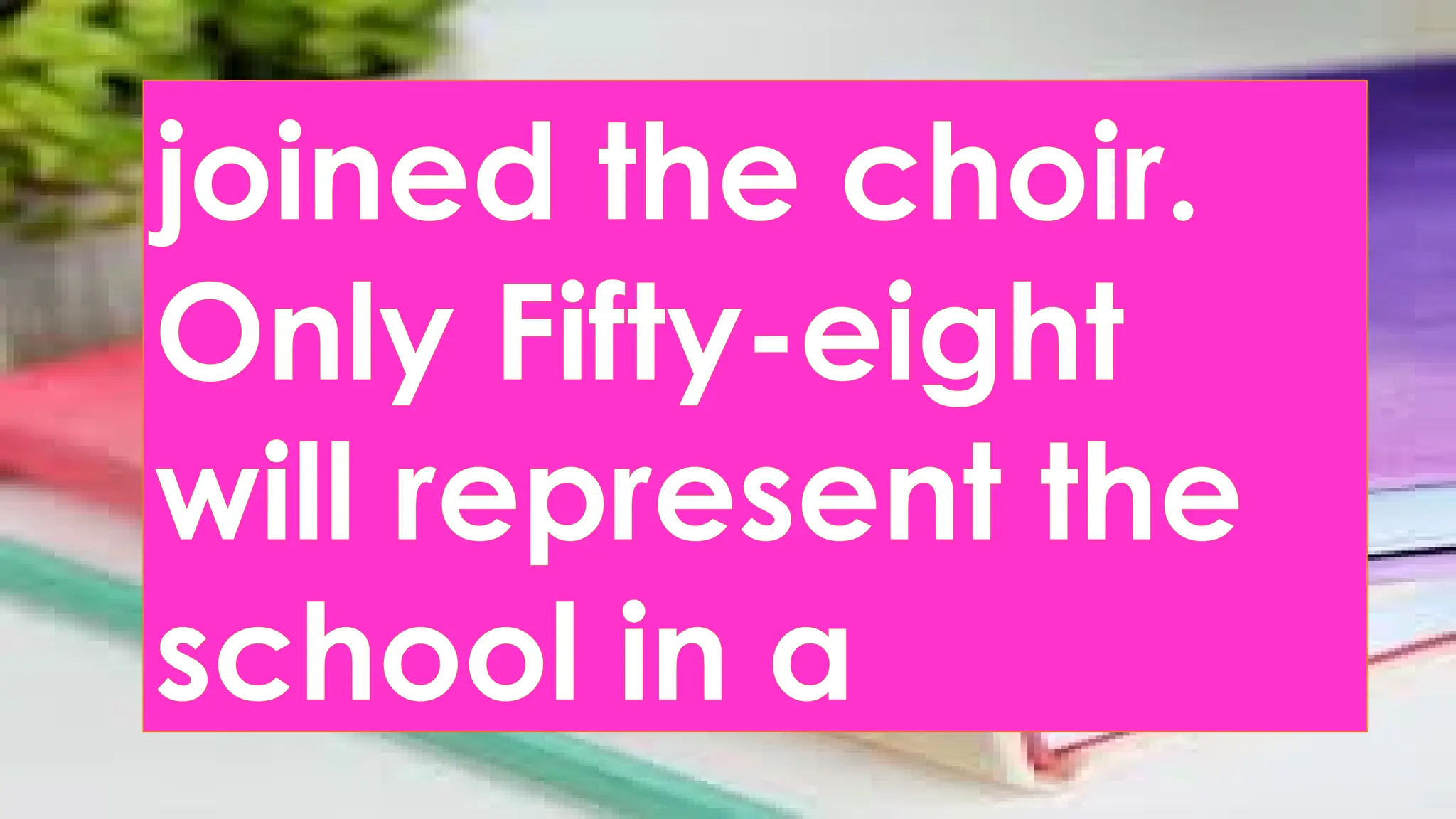 joined the choir.
Only Fifty-eight
will represent the
school in a
 