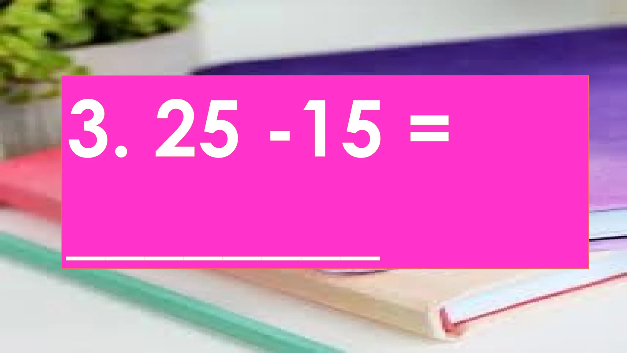 3. 25 -15 =
________
 