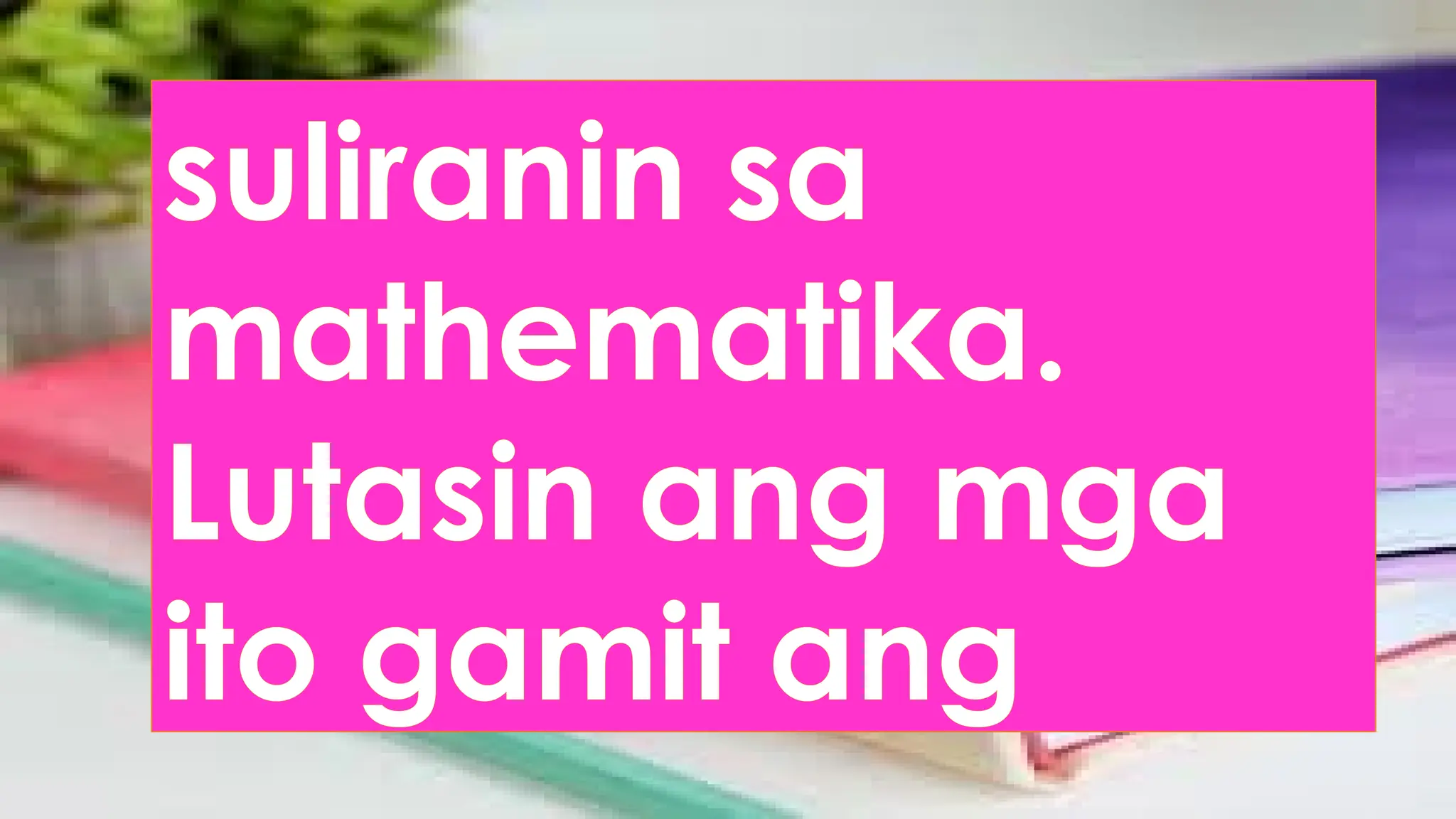 suliranin sa
mathematika.
Lutasin ang mga
ito gamit ang
 