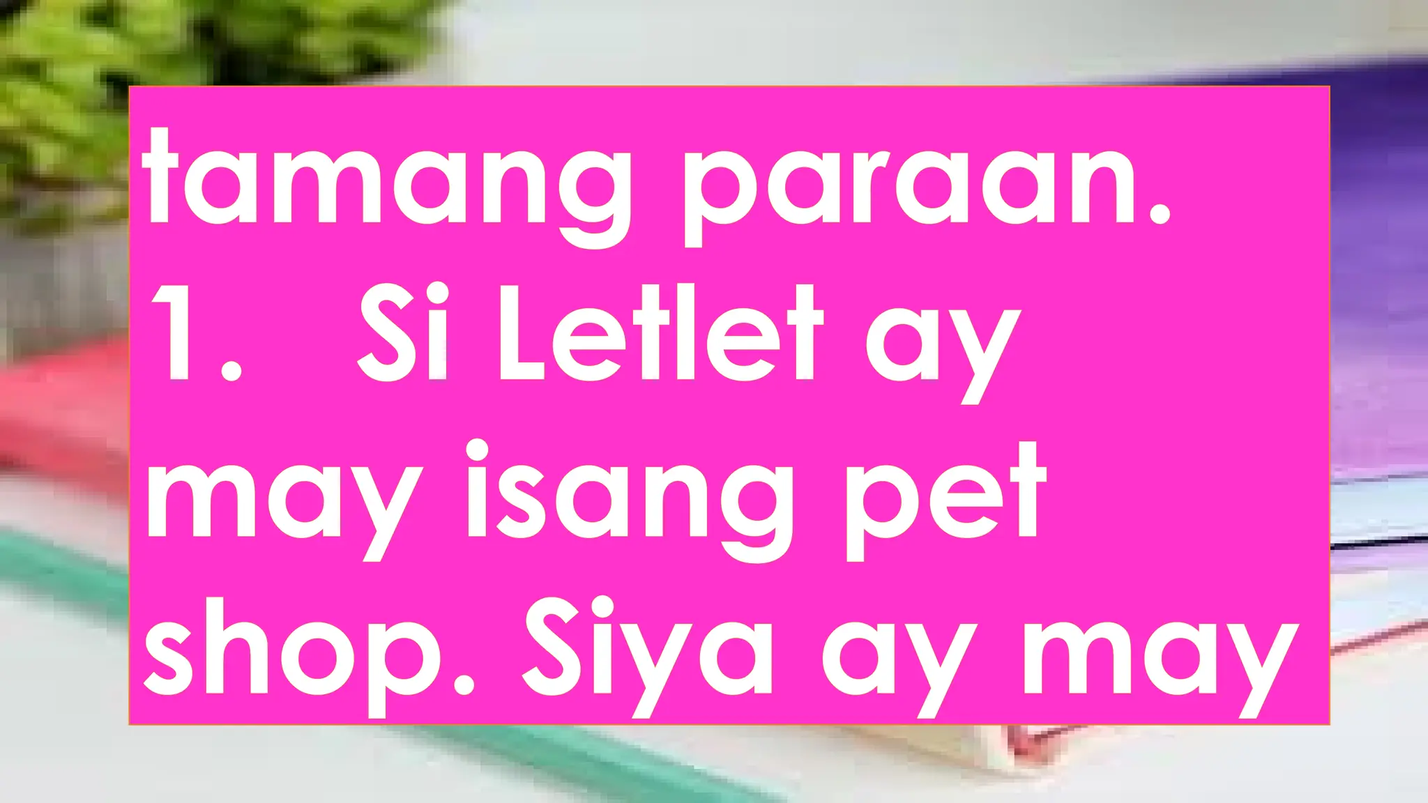 tamang paraan.
1. Si Letlet ay
may isang pet
shop. Siya ay may
 