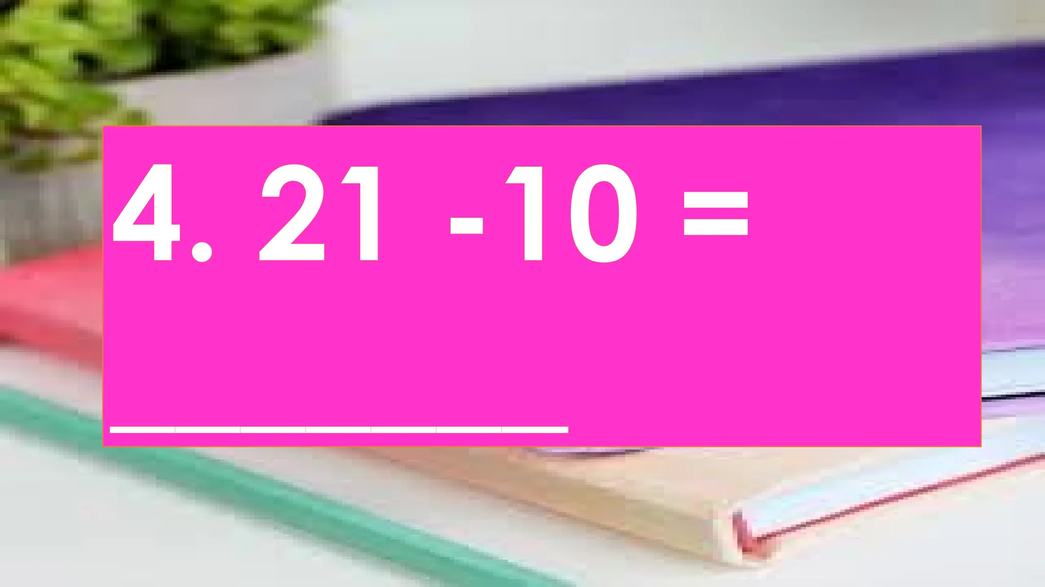 4. 21 -10 =
_______
 