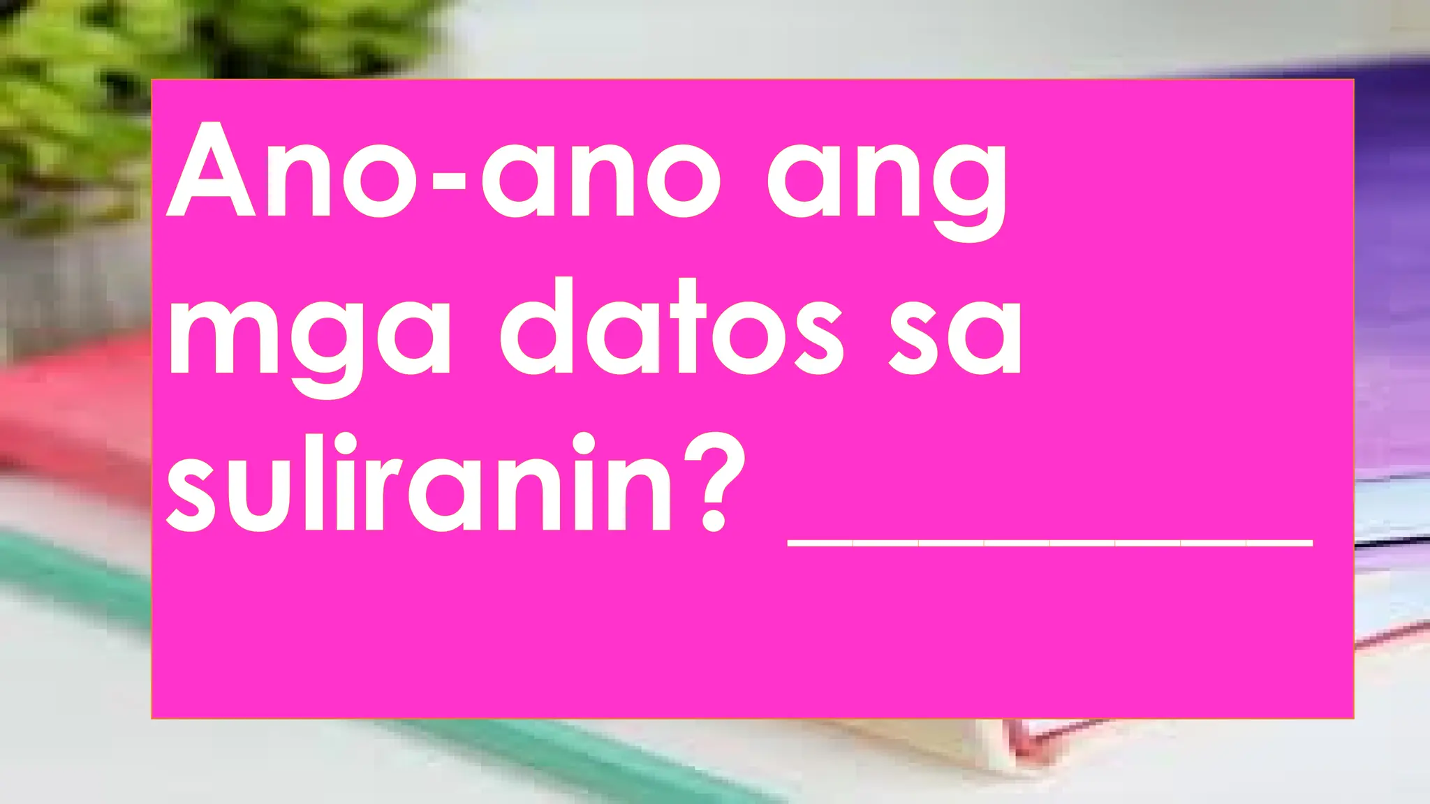 Ano-ano ang
mga datos sa
suliranin? ________
 