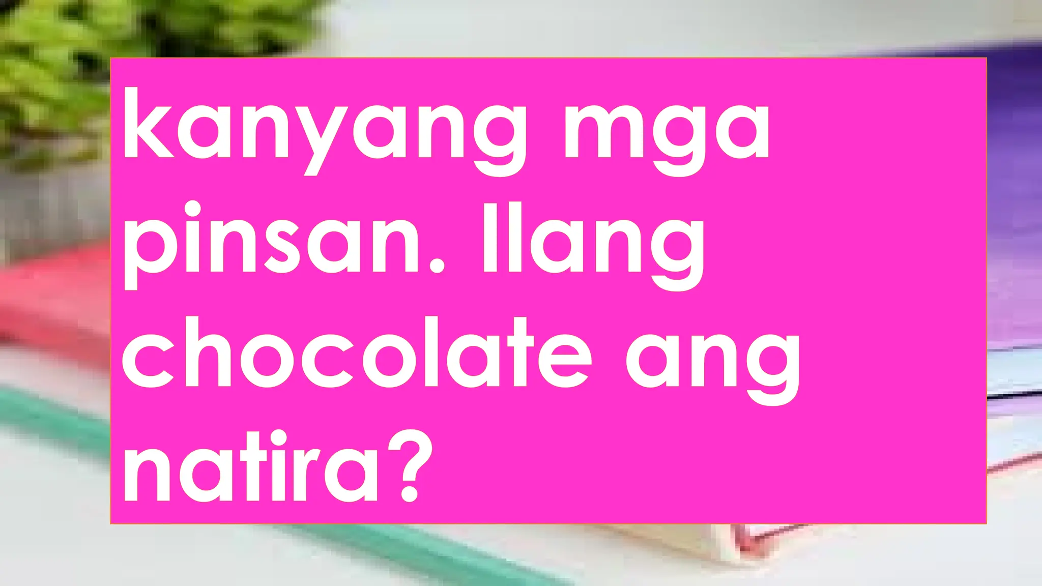 kanyang mga
pinsan. Ilang
chocolate ang
natira?
 