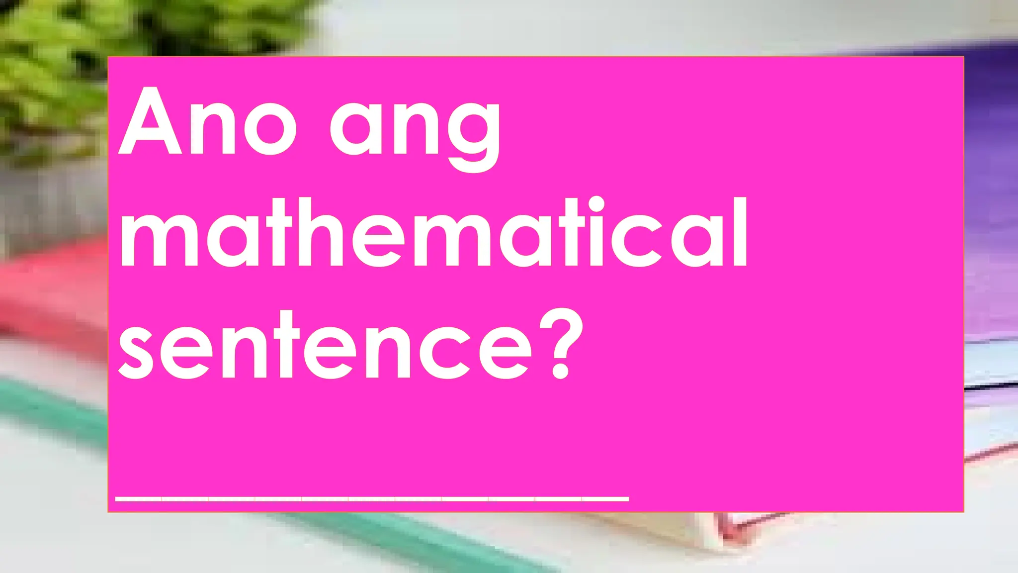Ano ang
mathematical
sentence?
___________
 
