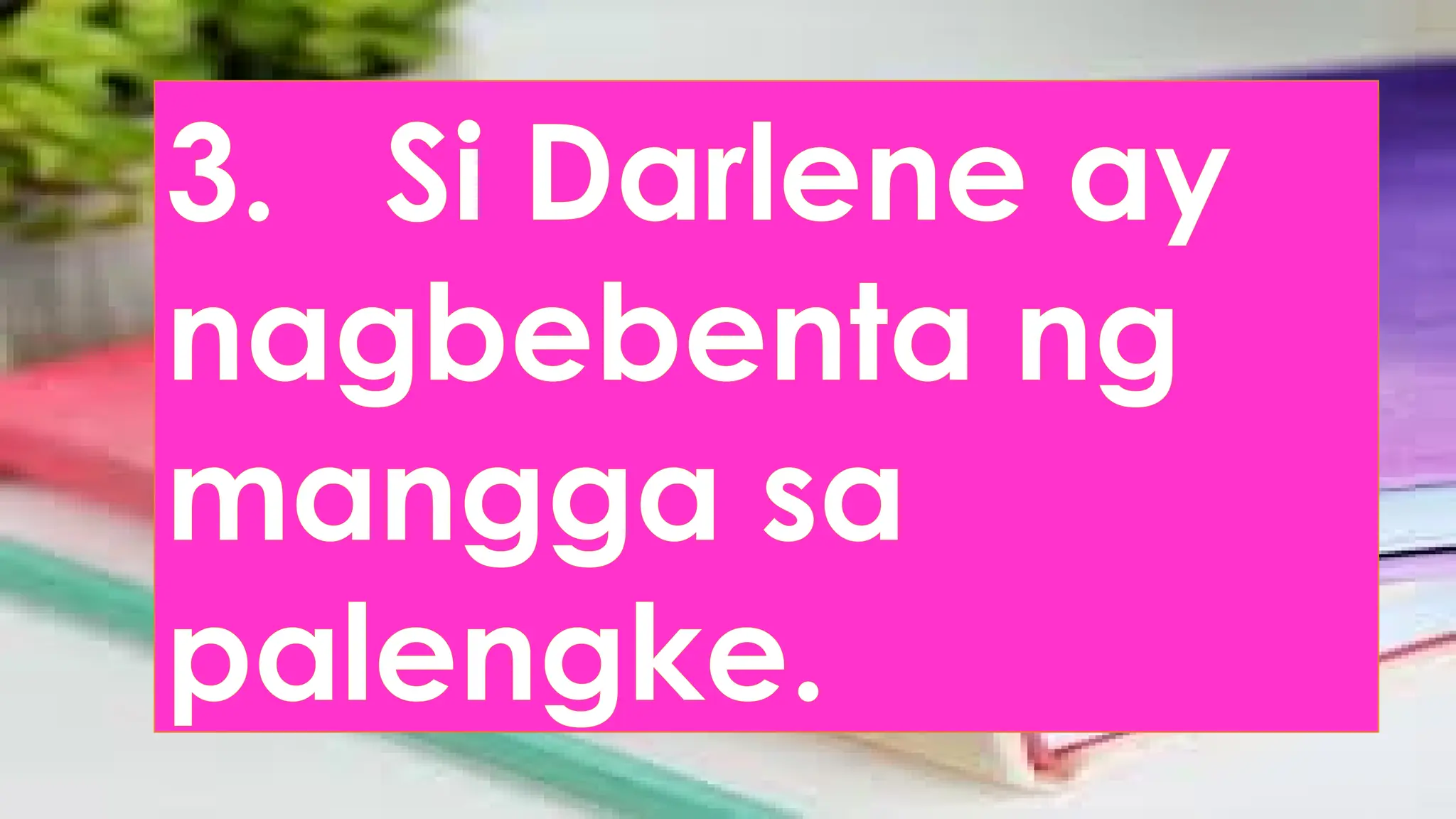 3. Si Darlene ay
nagbebenta ng
mangga sa
palengke.
 