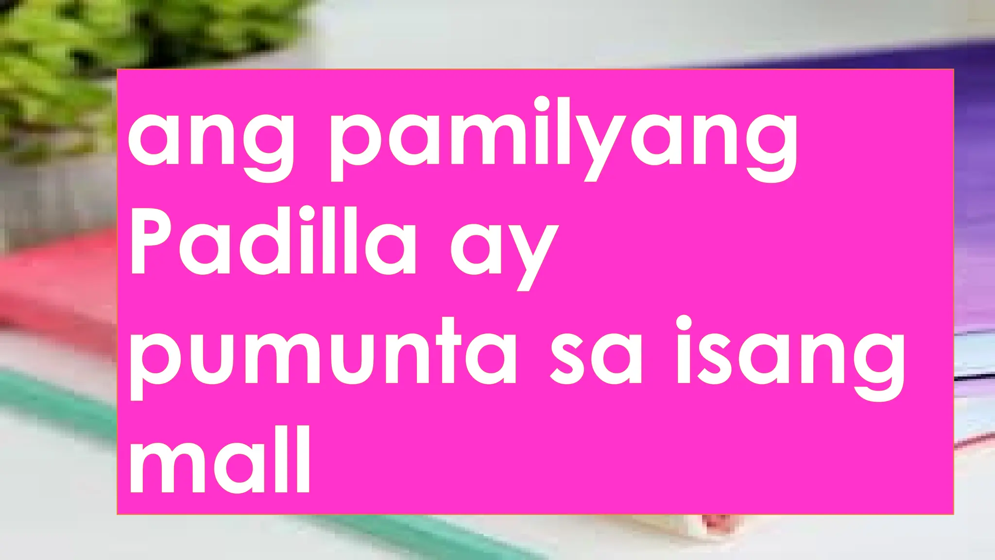 ang pamilyang
Padilla ay
pumunta sa isang
mall
 