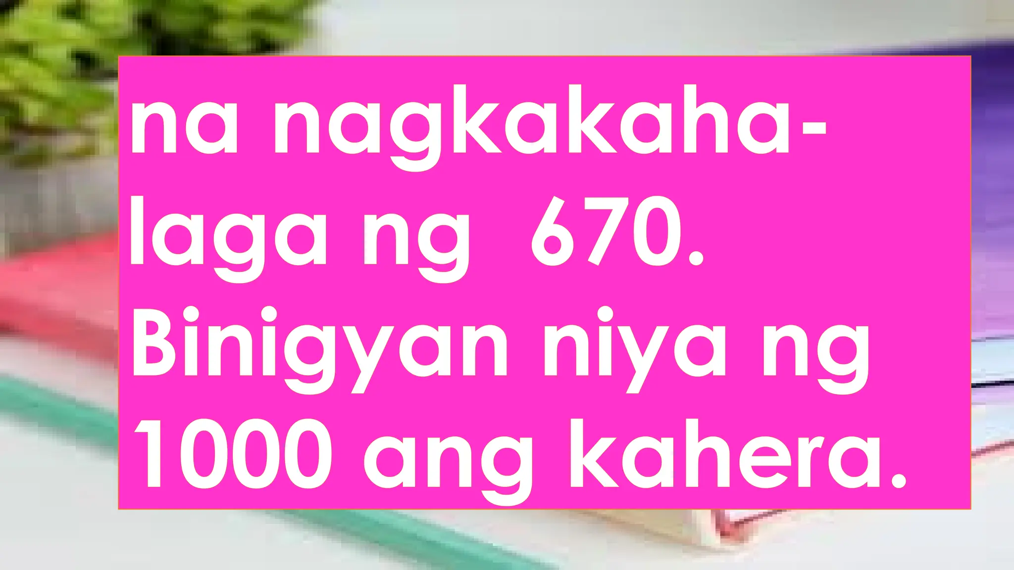 na nagkakaha-
laga ng 670.
Binigyan niya ng
1000 ang kahera.
 