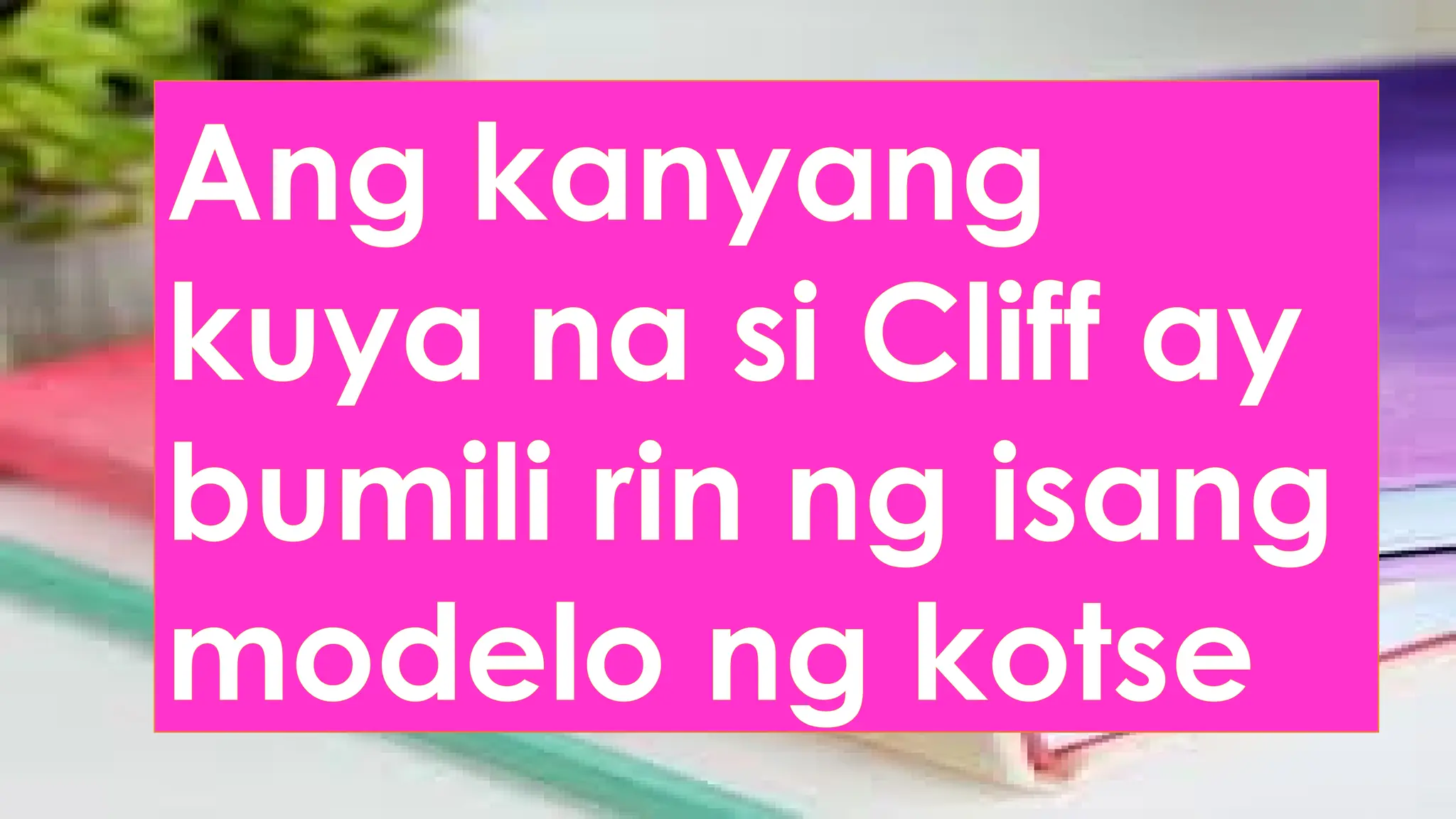 Ang kanyang
kuya na si Cliff ay
bumili rin ng isang
modelo ng kotse
 