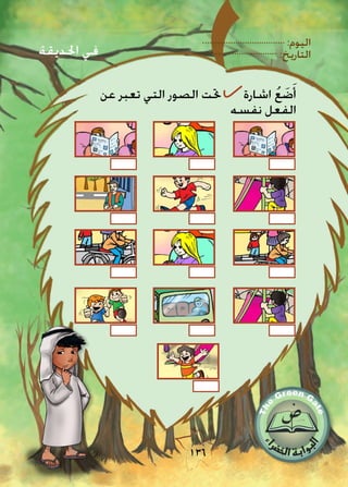 :‫اليوم‬
:‫التاريخ‬
136
‫عن‬ ‫تعبر‬ ‫التي‬ ‫الصور‬ ‫حتت‬ ‫اشارة‬ ُ‫ع‬ َ‫ض‬َ‫أ‬
‫نفسه‬ ‫الفعل‬
‫احلديقة‬ ‫في‬
 