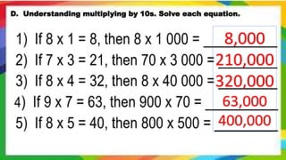 D. Understanding multiplying by 10s. Solve each equation.
8,000
210,000
320,000
63,000
400,000
 