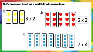 B. Express each set as a multiplication problem.
3 x 2 5 x 3
7 x 4
 