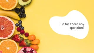 So far, there any
question?
 