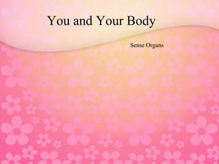 You and Your Body
             Sense Organs
 