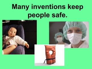 Many inventions keep
people safe.
 