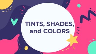 TINTS, SHADES,
and COLORS
 
