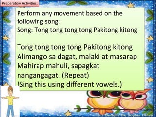 Perform any movement based on the
following song:
Song: Tong tong tong tong Pakitong kitong
Tong tong tong tong Pakitong k...