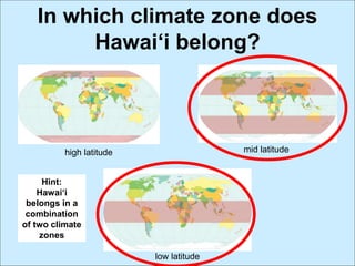 In which climate zone does
Hawai‘i belong?
high latitude mid latitude
low latitude
Hint:
Hawai‘i
belongs in a
combination
of two climate
zones
 