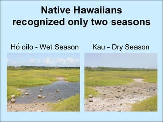 Hò oilo - Wet Season Kau - Dry Season
Native Hawaiians
recognized only two seasons
 
