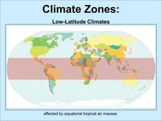 Climate Zones:
Low-Latitude Climates
affected by equatorial tropical air masses
 