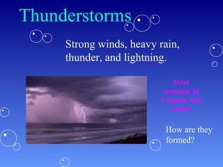 Thunderstorms
Strong winds, heavy rain,
thunder, and lightning.
Most
common in
Virginia, but
when?
How are they
formed?
 