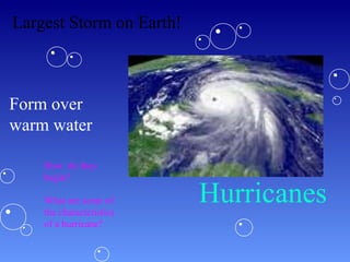 Hurricanes
Form over
warm water
Largest Storm on Earth!
How do they
begin?
What are some of
the characteristics
of a hurricane?
 