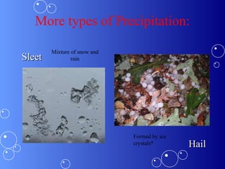 More types of Precipitation:
SleetSleet
HailHail
Formed by ice
crystals*
Mixture of snow and
rain
 