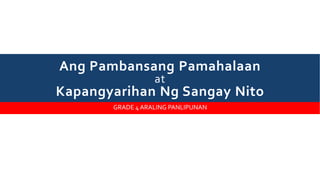Ang Pambansang Pamahalaan
at
Kapangyarihan Ng Sangay Nito
GRADE 4 ARALING PANLIPUNAN
 