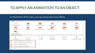 TO APPLY AN ANIMATIONTO AN OBJECT:
At the bottom of the menu, you can access even more effects.
 