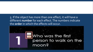 5. If the object has more than one effect, it will have a
different number for each effect.The numbers indicate
the order in which the effects will occur.
 