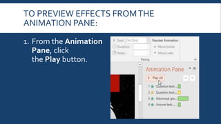 TO PREVIEW EFFECTS FROMTHE
ANIMATION PANE:
1. From the Animation
Pane, click
the Play button.
 