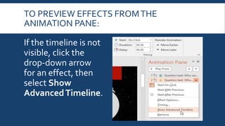 TO PREVIEW EFFECTS FROMTHE
ANIMATION PANE:
If the timeline is not
visible, click the
drop-down arrow
for an effect, then
select Show
AdvancedTimeline.
 